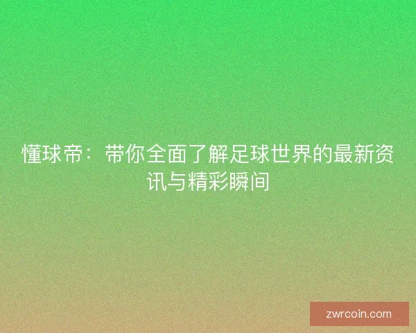 懂球帝：带你全面了解足球世界的最新资讯与精彩瞬间