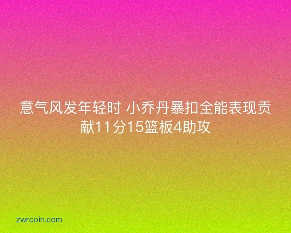意气风发年轻时 小乔丹暴扣全能表现贡献11分15篮板4助攻