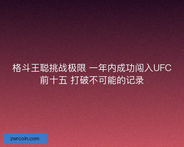 格斗王聪挑战极限 一年内成功闯入UFC前十五 打破不可能的记录