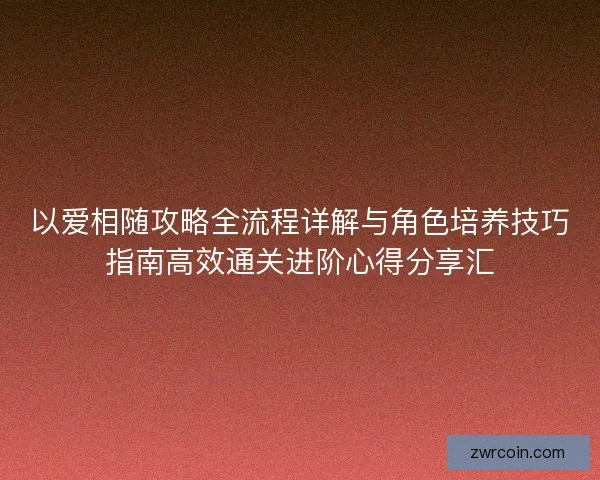 以爱相随攻略全流程详解与角色培养技巧指南高效通关进阶心得分享汇