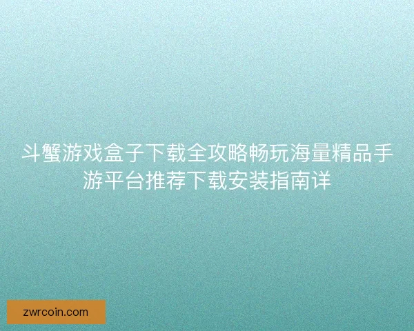 斗蟹游戏盒子下载全攻略畅玩海量精品手游平台推荐下载安装指南详