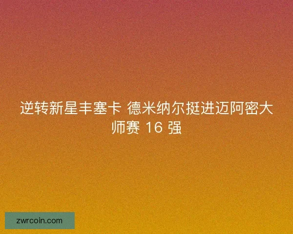 逆转新星丰塞卡 德米纳尔挺进迈阿密大师赛 16 强