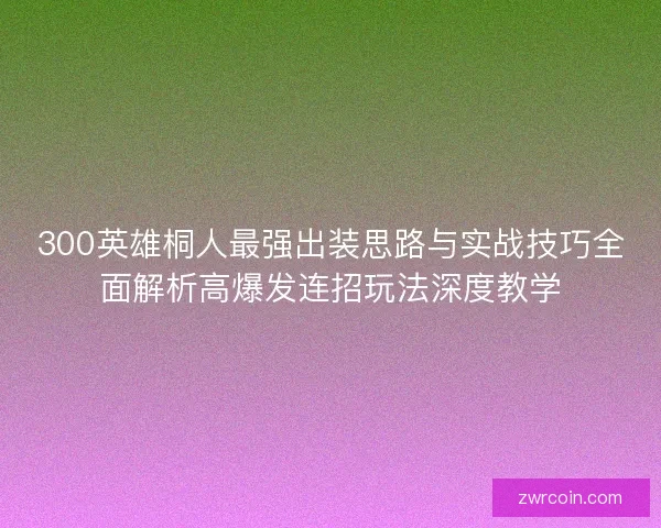 300英雄桐人最强出装思路与实战技巧全面解析高爆发连招玩法深度教学