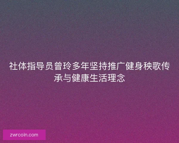 社体指导员曾玲多年坚持推广健身秧歌传承与健康生活理念