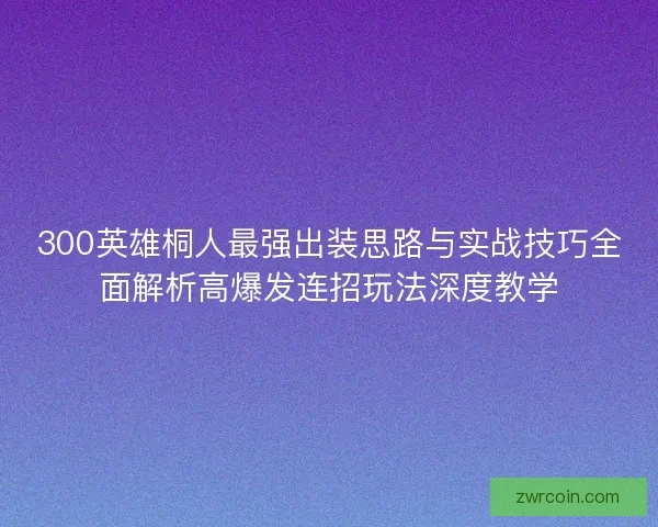 300英雄桐人最强出装思路与实战技巧全面解析高爆发连招玩法深度教学
