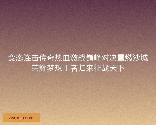 变态连击传奇热血激战巅峰对决重燃沙城荣耀梦想王者归来征战天下
