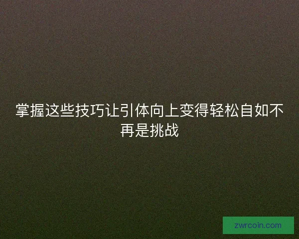 掌握这些技巧让引体向上变得轻松自如不再是挑战
