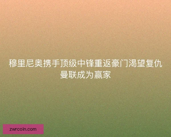 穆里尼奥携手顶级中锋重返豪门渴望复仇曼联成为赢家