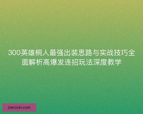300英雄桐人最强出装思路与实战技巧全面解析高爆发连招玩法深度教学