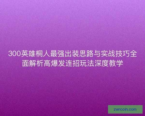 300英雄桐人最强出装思路与实战技巧全面解析高爆发连招玩法深度教学
