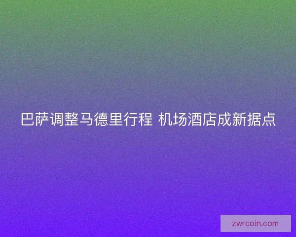巴萨调整马德里行程 机场酒店成新据点