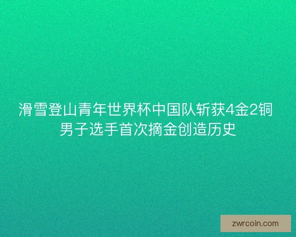 滑雪登山青年世界杯中国队斩获4金2铜 男子选手首次摘金创造历史